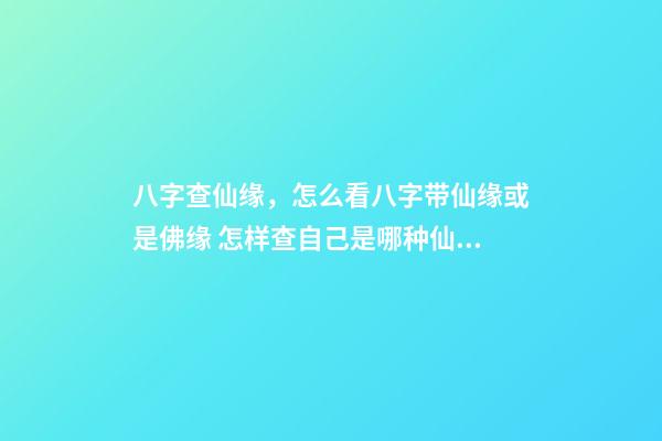 八字查仙缘，怎么看八字带仙缘或是佛缘 怎样查自己是哪种仙缘？-第1张-观点-玄机派